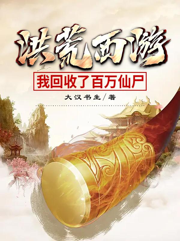 洪荒西游:我回收了百万仙尸